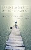 Spangler, David: Parent As Mystic, Mystic As Parent Spangler, David: Parent As Mystic, Mystic As Parent