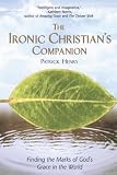 Henry, Patrick: The Ironic Christian's Companion : Finding the Marks of God's Grace in the World Henry, Patrick: The Ironic Christian's Companion : Finding the Marks of God's Grace in the World