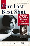 Stepp, Laura Sessions: Our Last Best Shot: Guiding Our Children Through Early Adolescence