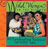 Wild Women Association: Wild Women in the Kitchen: 101 Rambunctious Recipes & 99 Tasty Tales