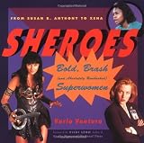 Ventura, Varla: Sheroes: Bold, Brash, and Absolutely Unabashed Superwomen from Susan B. Anthony to Xena Ventura, Varla: Sheroes: Bold, Brash, and Absolutely Unabashed Superwomen from Susan B. Anthony to Xena
