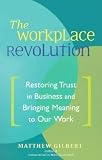 Gilbert, Matthew: Workplace Revolution: Restoring Trust In Business and Bringing Meaning to our Work
