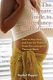 Pepper, Rachel: The Ultimate Guide To Pregnancy For Lesbians: How To Stay Sane And Care For Yourself From Preconception Through Birth Pepper, Rachel: The Ultimate Guide To Pregnancy For Lesbians: How To Stay Sane And Care For Yourself From Preconception Through Birth
