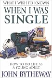 Bytheway, John: What I Wish I'd Known When I Was Single: How to Do Life As a Young Adult Bytheway, John: What I Wish I'd Known When I Was Single: How to Do Life As a Young Adult