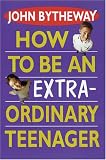 Bytheway, John: How to Be an Extraordinary Teen Bytheway, John: How to Be an Extraordinary Teen