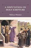 Whitaker, William: Disputations on Holy Scripture
