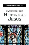 I. Howard Marshall: I Believe In The Historical Jesus I. Howard Marshall: I Believe In The Historical Jesus