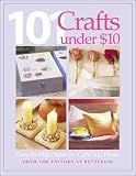[???]: 101 Craft Projects Under $10: Easy-To-Make Ideas for Gifts and Home