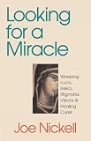 Nickell, Joe: Looking for a Miracle: Weeping Icons, Relics, Stigmata, Visions & Healing Cures Nickell, Joe: Looking for a Miracle: Weeping Icons, Relics, Stigmata, Visions & Healing Cures