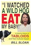 Sloan, Bill: I Watched a Wild Hog Eat My Baby: A Colorful History of Tabloids and Their Cultural Impact