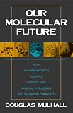 Mulhall, Douglas: Our Molecular Future: How Nanotechnology, Robotics, Genetics and Artificial Intelligence Will Transform Our World Mulhall, Douglas: Our Molecular Future: How Nanotechnology, Robotics, Genetics and Artificial Intelligence Will Transform Our World