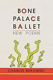 Bukowski, Charles: Bone Palace Ballet: New Poems Bukowski, Charles: Bone Palace Ballet: New Poems
