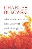 Bukowski, Charles: What Matters Most Is How Well You Walk Through the Fire Bukowski, Charles: What Matters Most Is How Well You Walk Through the Fire