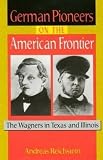Reichstein, Andreas V.: German Pioneers on the American Frontier: The Wagners in Texas and Illinois