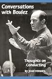 Boulez, Pierre: Conversations With Boulez: Thoughts on Conducting Boulez, Pierre: Conversations With Boulez: Thoughts on Conducting