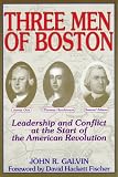 Galvin, John R.: Three Men of Boston : Leadership and Conflict at of the American Revolution Galvin, John R.: Three Men of Boston : Leadership and Conflict at of the American Revolution