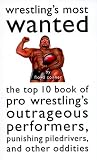 Connor, Floyd: Wrestling's Most Wanted : The Top 10 Book of Pro Wrestling's Outrageous Performers, Punishing Piledrivers and Other Oddities
