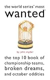 Snyder, John: The World Series' Most Wanted: The Top 10 Book of Championship Teams, Broken Dreams, and October Oddities