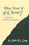 Long, John Douglas: What Think Ye of Christ: A Book for Intellectual Skeptics Long, John Douglas: What Think Ye of Christ: A Book for Intellectual Skeptics