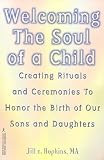 Hopkins, Jill E.: Welcoming the Soul of a Child: Creating Rituals and Ceremonies to Honor the Birth of Our Sons and Daughters