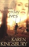 Kingsbury, Karen: Where Yesterday Lives: Sometimes Today's Answers Are Hidden . . . Kingsbury, Karen: Where Yesterday Lives: Sometimes Today's Answers Are Hidden . . .