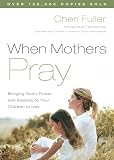 Fuller, Cheri: When Mothers Pray : Bringing God's Power and Blessing to Your Children's Lives Fuller, Cheri: When Mothers Pray : Bringing God's Power and Blessing to Your Children's Lives
