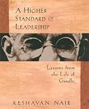 Nair, Keshavan: A Higher Standard of Leadership: Lessons from the Life of Gandhi