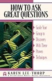 Lee-Thorp, Karen: How to Ask Great Questions: Guide Your Group to Discovery With These Proven Techniques Lee-Thorp, Karen: How to Ask Great Questions: Guide Your Group to Discovery With These Proven Techniques