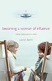 Kent, Carol: Becoming a Woman of Influence: Making a Lasting Impact on Others Kent, Carol: Becoming a Woman of Influence: Making a Lasting Impact on Others