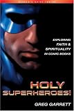Garrett, Greg: Holy Superheroes: Exploring Faith And Spirituality In Comic Books