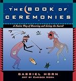 Horn, Gabriel: The Book Of Ceremonies: A Native Way Of Honoring And Living The Sacred Horn, Gabriel: The Book Of Ceremonies: A Native Way Of Honoring And Living The Sacred