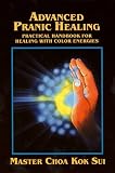 Sui, Choa Kok: Advanced Pranic Healing: A Practical Manual for Color Pranic Healing Sui, Choa Kok: Advanced Pranic Healing: A Practical Manual for Color Pranic Healing