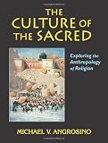 Angrosino, Michael V.: The Culture of the Sacred: Exploring the Anthropology of Religion Angrosino, Michael V.: The Culture of the Sacred: Exploring the Anthropology of Religion