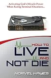 Hayes, Norvel: How to Live and Not Die: Experience God's Miracle Power in Your Life Hayes, Norvel: How to Live and Not Die: Experience God's Miracle Power in Your Life