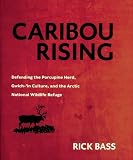 Bass, Rick: Caribou Rising: Defending the Porcupine Herd, Gwich-'In Culture, and the Arctic National Wildlife Refuge