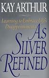 Arthur, Kay: As Silver Refined: Learning to Embrace Life's Disappointments Arthur, Kay: As Silver Refined: Learning to Embrace Life's Disappointments