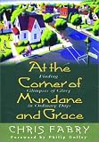 Fabry, Christopher H.: At the Corner of Mundane and Grace: Finding Glimpses of Glory in Ordinary Days Fabry, Christopher H.: At the Corner of Mundane and Grace: Finding Glimpses of Glory in Ordinary Days