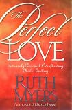 Myers, Ruth: The Perfect Love: Intensely Personal, Overflowing, Never Ending...