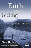 Bailey, Ney: Faith Is Not a Feeling: Choosing to Take God at His Word Bailey, Ney: Faith Is Not a Feeling: Choosing to Take God at His Word