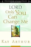 Arthur, Kay: Lord, Only You Can Change Me: A Devotional Study on Growing in Character from the Beatitudes