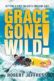 Jeffress, Robert: Grace Gone Wild!: Getting A Grip On God's Amazing Gift Jeffress, Robert: Grace Gone Wild!: Getting A Grip On God's Amazing Gift