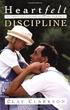 Clarkson, Clay: Heartfelt Discipline: The Gentle Art of Training and Guiding Your Child