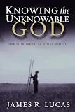 Lucas, James R.: Knowing the Unknowable God: How Faith Thrives on Divine Mystery Lucas, James R.: Knowing the Unknowable God: How Faith Thrives on Divine Mystery