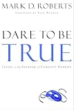 Roberts, Mark D.: Dare to Be True: Living in the Freedom of Complete Honesty Roberts, Mark D.: Dare to Be True: Living in the Freedom of Complete Honesty