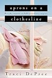 Depree, Traci: Aprons On A Clothesline: Everyday moments can hold extraordinary surprises Depree, Traci: Aprons On A Clothesline: Everyday moments can hold extraordinary surprises