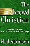 Atkinson, Neil: The Shrewd Christian: You Can't Have It All, but You Can Have More Than Enough Atkinson, Neil: The Shrewd Christian: You Can't Have It All, but You Can Have More Than Enough