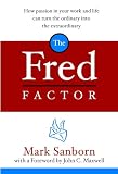 The Fred Factor: How Passion in Your Work and Life Can Turn the Ordinary into the Extraordinary (1578568323) by Sanborn, Mark Sanborn, Mark: The Fred Factor: How Passion in Your Work and Life Can Turn the Ordinary into the Extraordinary