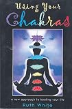 White, Ruth: Using Your Chakras: A New Approach to Healing Your Life White, Ruth: Using Your Chakras: A New Approach to Healing Your Life