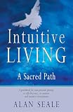 Seale, Alan: Intuitive Living: A Sacred Path Seale, Alan: Intuitive Living: A Sacred Path