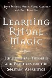 Greer, J.: Learning Ritual Magic: Fundamental Theory and Practice for the Solitary Apprentice